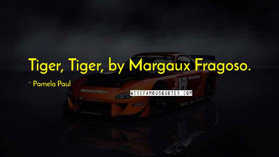 Pamela Paul Quotes: Tiger, Tiger, by Margaux Fragoso.