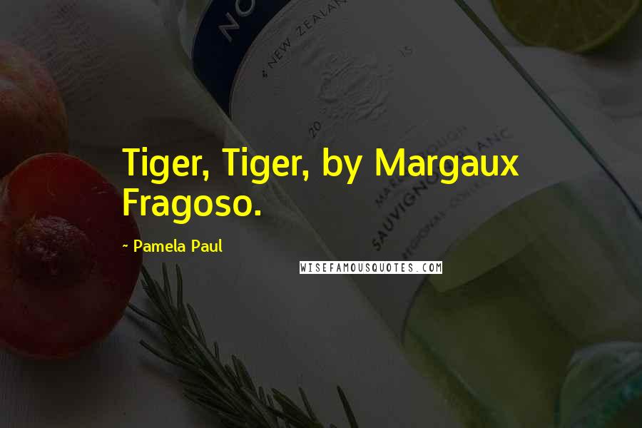 Pamela Paul Quotes: Tiger, Tiger, by Margaux Fragoso.