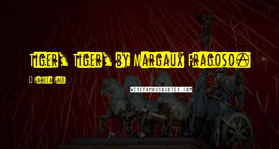 Pamela Paul Quotes: Tiger, Tiger, by Margaux Fragoso.