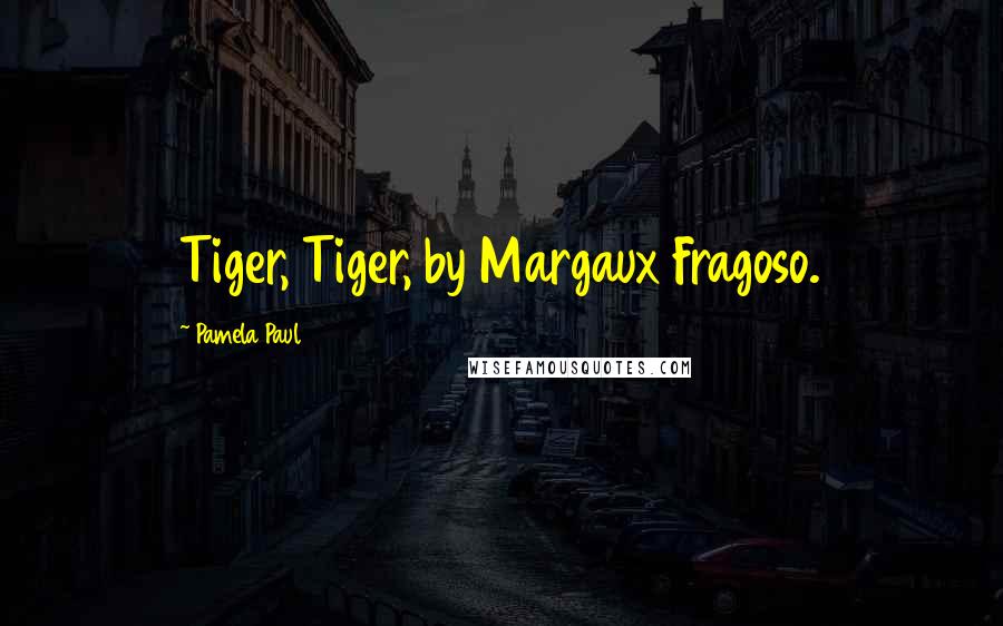 Pamela Paul Quotes: Tiger, Tiger, by Margaux Fragoso.