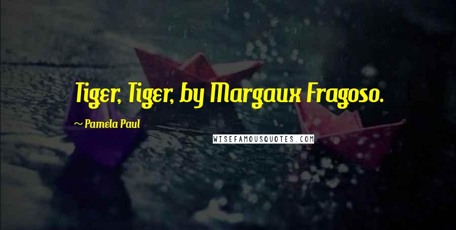 Pamela Paul Quotes: Tiger, Tiger, by Margaux Fragoso.