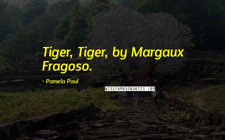 Pamela Paul Quotes: Tiger, Tiger, by Margaux Fragoso.