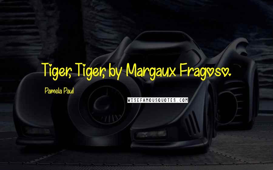 Pamela Paul Quotes: Tiger, Tiger, by Margaux Fragoso.