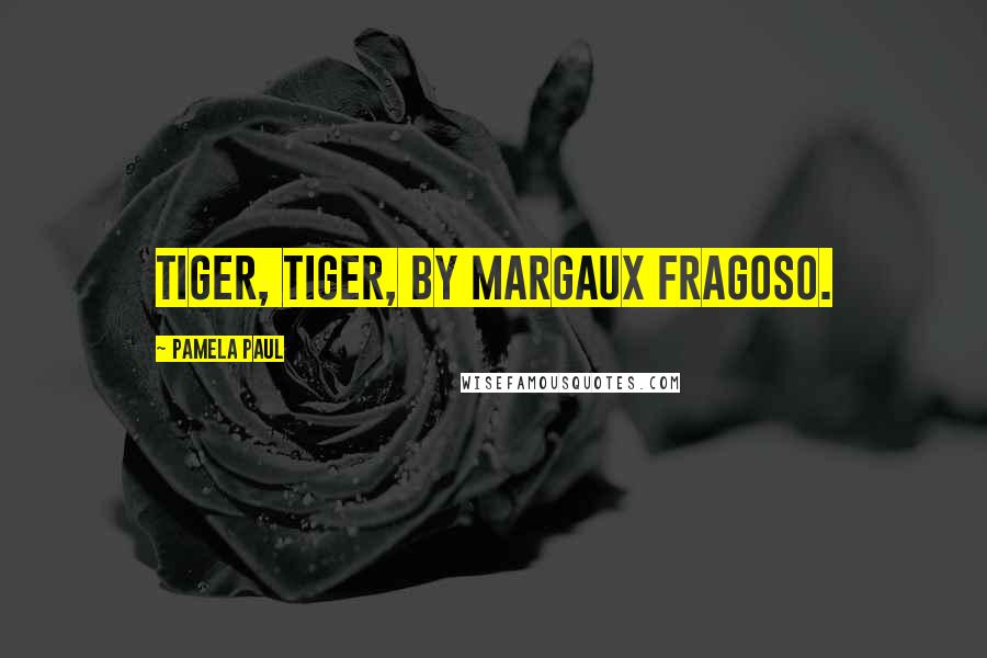 Pamela Paul Quotes: Tiger, Tiger, by Margaux Fragoso.