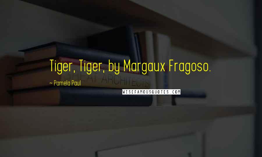 Pamela Paul Quotes: Tiger, Tiger, by Margaux Fragoso.