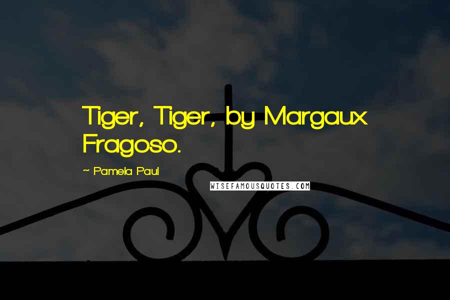Pamela Paul Quotes: Tiger, Tiger, by Margaux Fragoso.