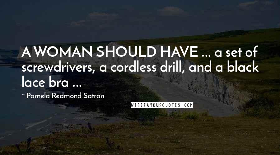 Pamela Redmond Satran Quotes: A WOMAN SHOULD HAVE ... a set of screwdrivers, a cordless drill, and a black lace bra ...