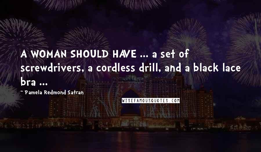 Pamela Redmond Satran Quotes: A WOMAN SHOULD HAVE ... a set of screwdrivers, a cordless drill, and a black lace bra ...