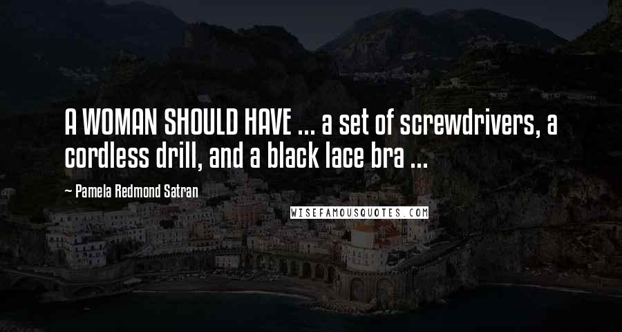 Pamela Redmond Satran Quotes: A WOMAN SHOULD HAVE ... a set of screwdrivers, a cordless drill, and a black lace bra ...