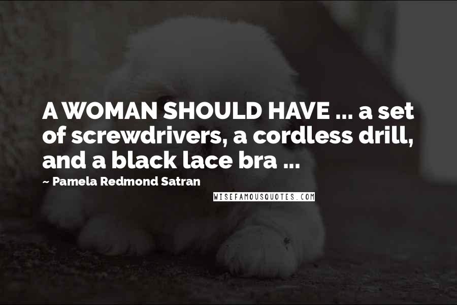Pamela Redmond Satran Quotes: A WOMAN SHOULD HAVE ... a set of screwdrivers, a cordless drill, and a black lace bra ...
