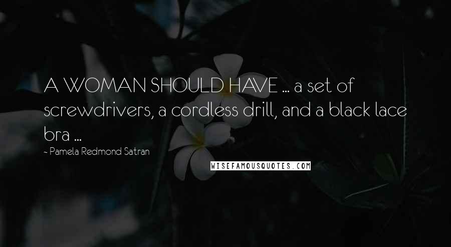 Pamela Redmond Satran Quotes: A WOMAN SHOULD HAVE ... a set of screwdrivers, a cordless drill, and a black lace bra ...