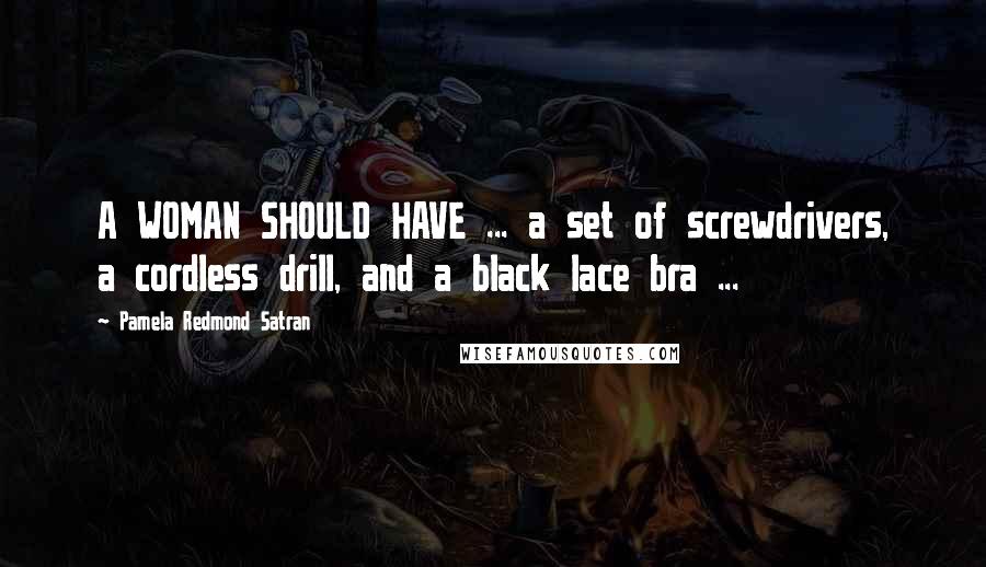 Pamela Redmond Satran Quotes: A WOMAN SHOULD HAVE ... a set of screwdrivers, a cordless drill, and a black lace bra ...