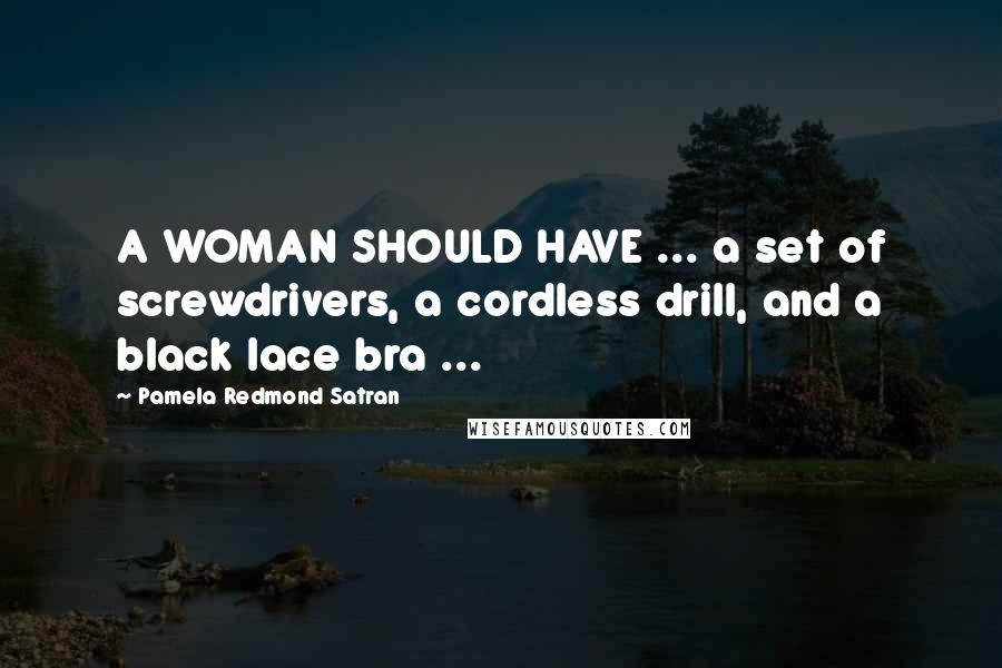 Pamela Redmond Satran Quotes: A WOMAN SHOULD HAVE ... a set of screwdrivers, a cordless drill, and a black lace bra ...