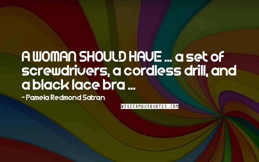 Pamela Redmond Satran Quotes: A WOMAN SHOULD HAVE ... a set of screwdrivers, a cordless drill, and a black lace bra ...