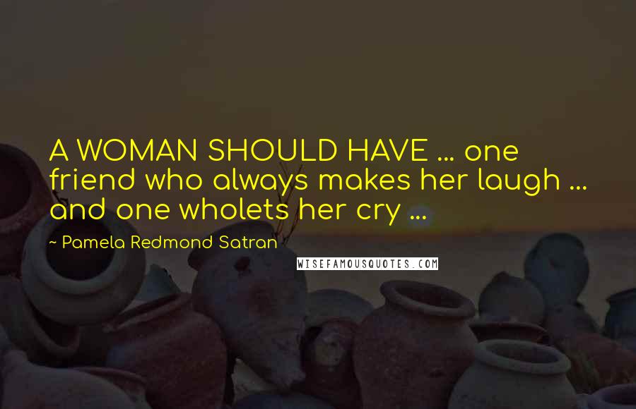 Pamela Redmond Satran Quotes: A WOMAN SHOULD HAVE ... one friend who always makes her laugh ... and one wholets her cry ...