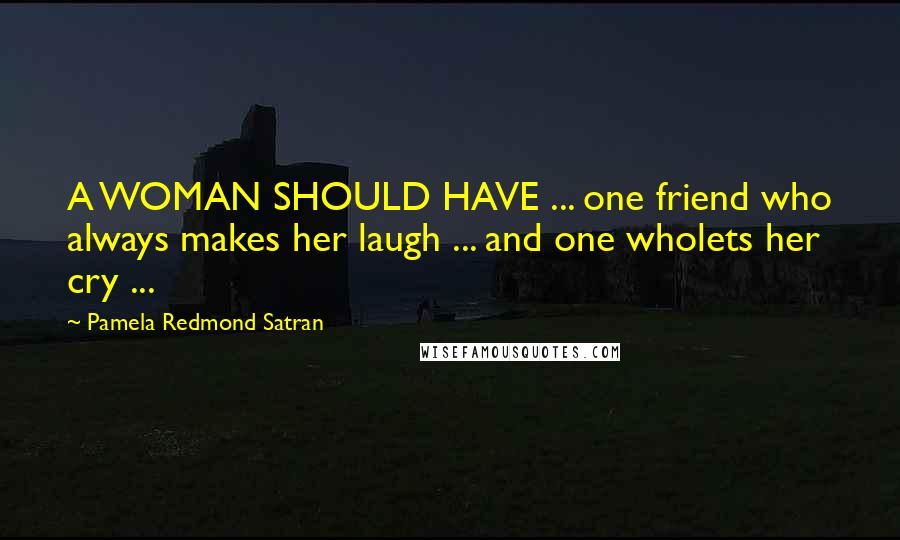 Pamela Redmond Satran Quotes: A WOMAN SHOULD HAVE ... one friend who always makes her laugh ... and one wholets her cry ...