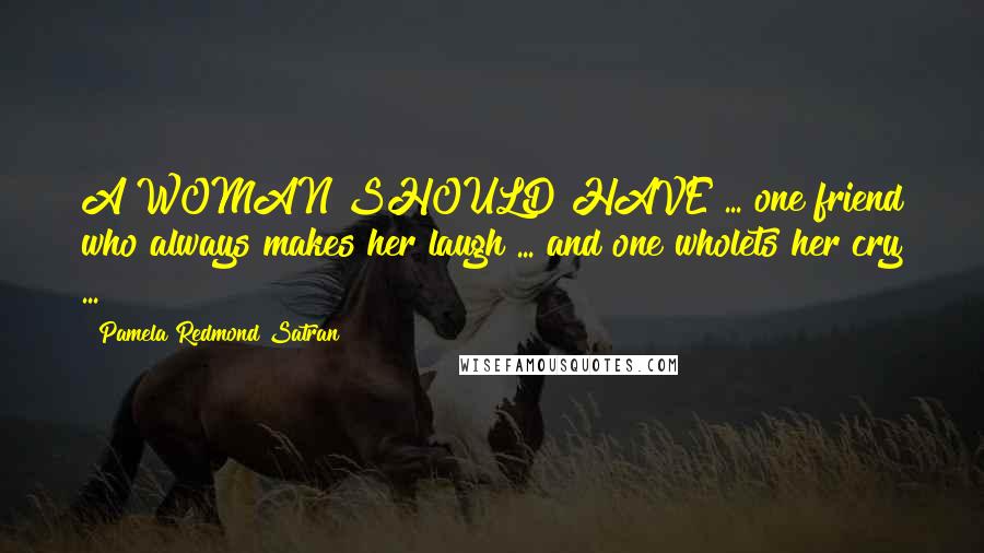 Pamela Redmond Satran Quotes: A WOMAN SHOULD HAVE ... one friend who always makes her laugh ... and one wholets her cry ...