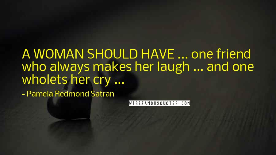 Pamela Redmond Satran Quotes: A WOMAN SHOULD HAVE ... one friend who always makes her laugh ... and one wholets her cry ...