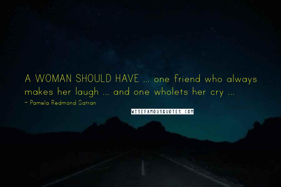 Pamela Redmond Satran Quotes: A WOMAN SHOULD HAVE ... one friend who always makes her laugh ... and one wholets her cry ...