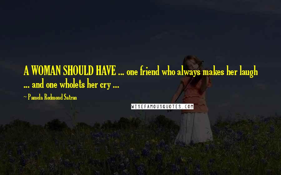 Pamela Redmond Satran Quotes: A WOMAN SHOULD HAVE ... one friend who always makes her laugh ... and one wholets her cry ...
