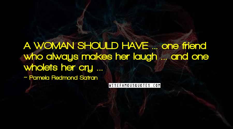 Pamela Redmond Satran Quotes: A WOMAN SHOULD HAVE ... one friend who always makes her laugh ... and one wholets her cry ...