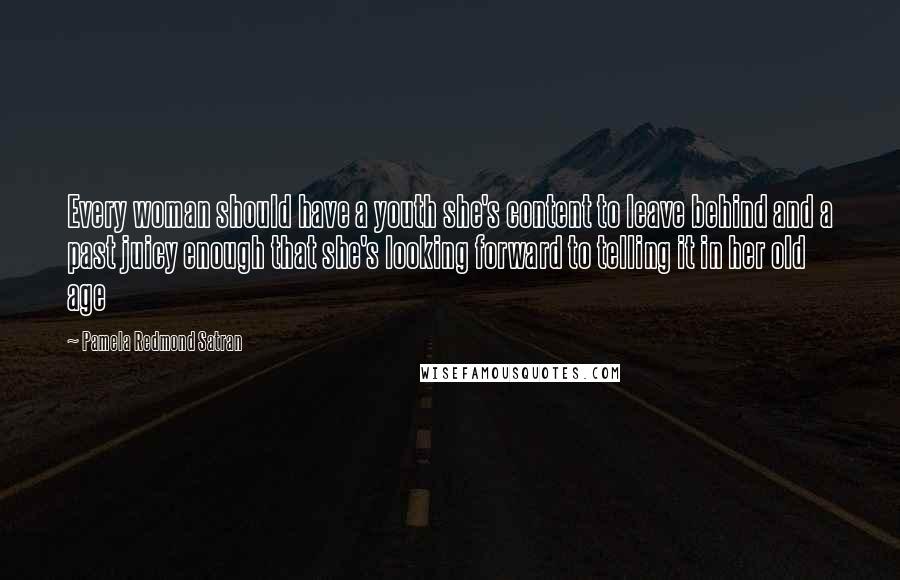 Pamela Redmond Satran Quotes: Every woman should have a youth she's content to leave behind and a past juicy enough that she's looking forward to telling it in her old age