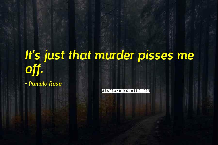 Pamela Rose Quotes: It's just that murder pisses me off.