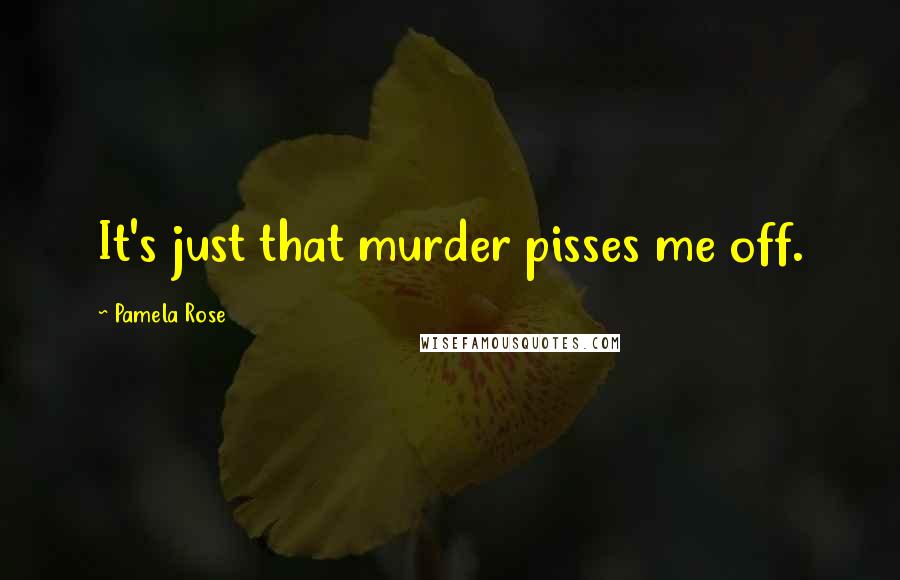 Pamela Rose Quotes: It's just that murder pisses me off.