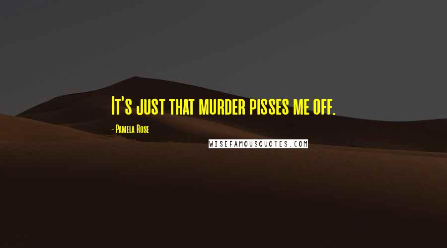 Pamela Rose Quotes: It's just that murder pisses me off.