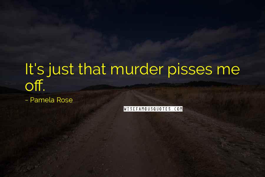 Pamela Rose Quotes: It's just that murder pisses me off.