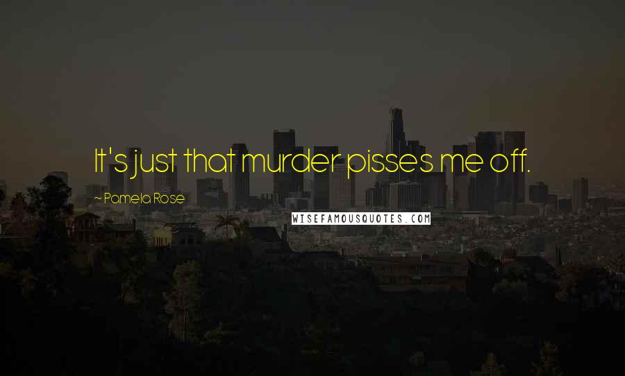 Pamela Rose Quotes: It's just that murder pisses me off.