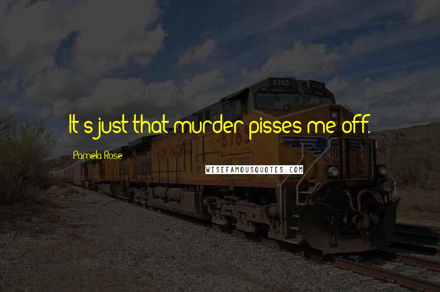 Pamela Rose Quotes: It's just that murder pisses me off.