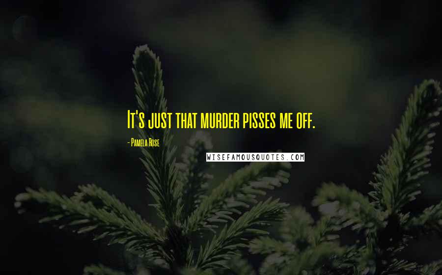 Pamela Rose Quotes: It's just that murder pisses me off.