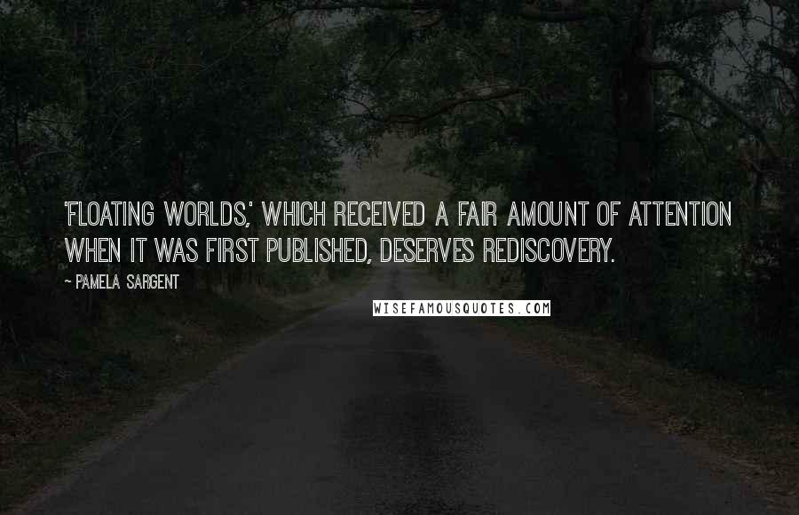 Pamela Sargent Quotes: 'Floating Worlds,' which received a fair amount of attention when it was first published, deserves rediscovery.