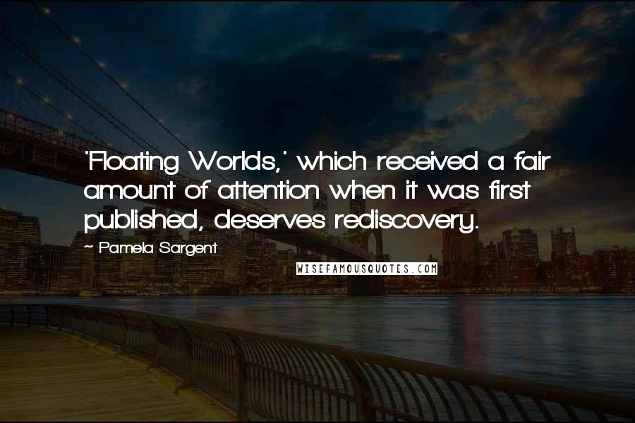 Pamela Sargent Quotes: 'Floating Worlds,' which received a fair amount of attention when it was first published, deserves rediscovery.