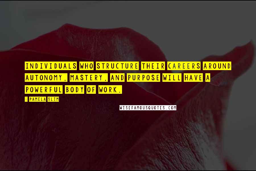 Pamela Slim Quotes: Individuals who structure their careers around autonomy, mastery, and purpose will have a powerful body of work.