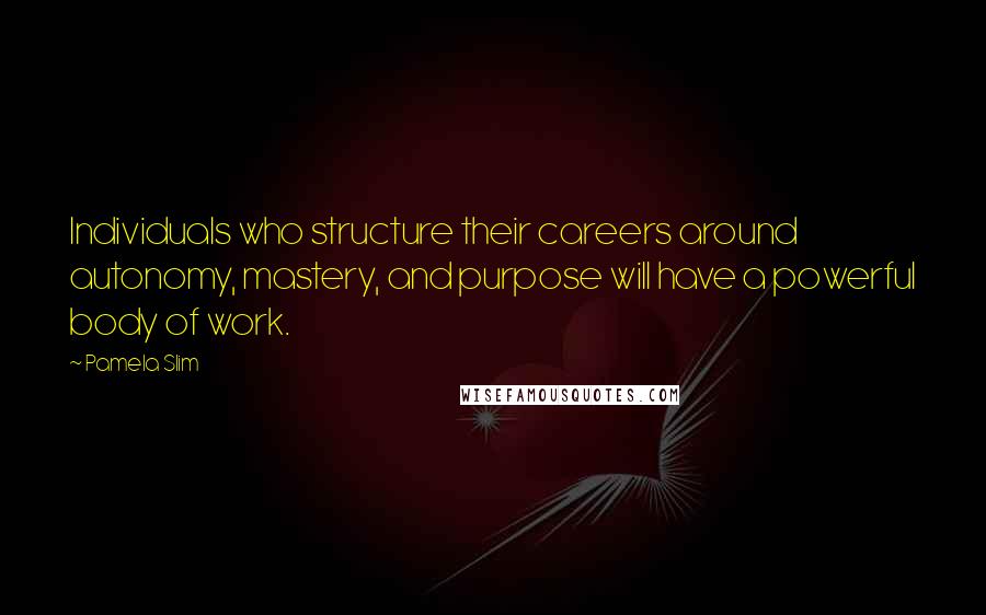Pamela Slim Quotes: Individuals who structure their careers around autonomy, mastery, and purpose will have a powerful body of work.