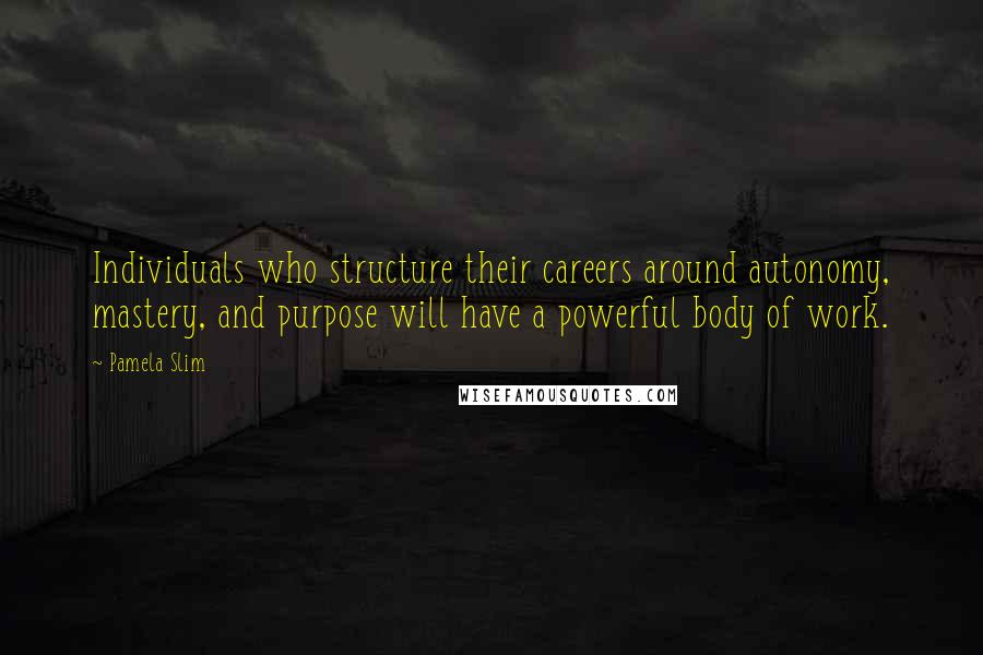 Pamela Slim Quotes: Individuals who structure their careers around autonomy, mastery, and purpose will have a powerful body of work.