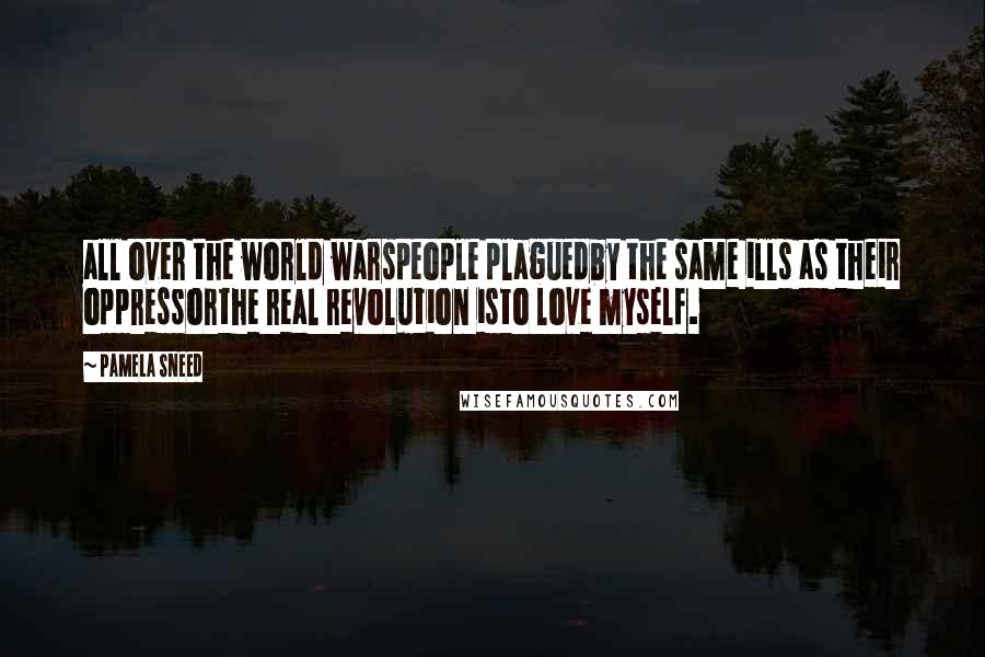 Pamela Sneed Quotes: all over the world warspeople plaguedby the same ills as their oppressorthe real revolution isto love myself.