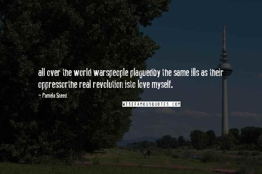 Pamela Sneed Quotes: all over the world warspeople plaguedby the same ills as their oppressorthe real revolution isto love myself.