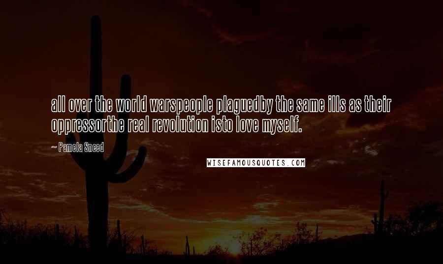 Pamela Sneed Quotes: all over the world warspeople plaguedby the same ills as their oppressorthe real revolution isto love myself.