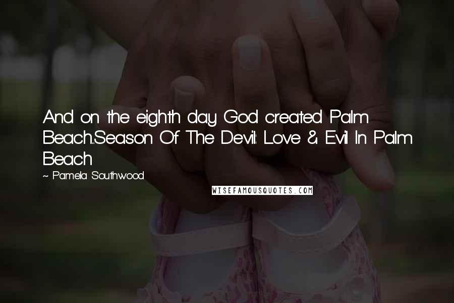 Pamela Southwood Quotes: And on the eighth day God created Palm Beach...Season Of The Devil: Love & Evil In Palm Beach