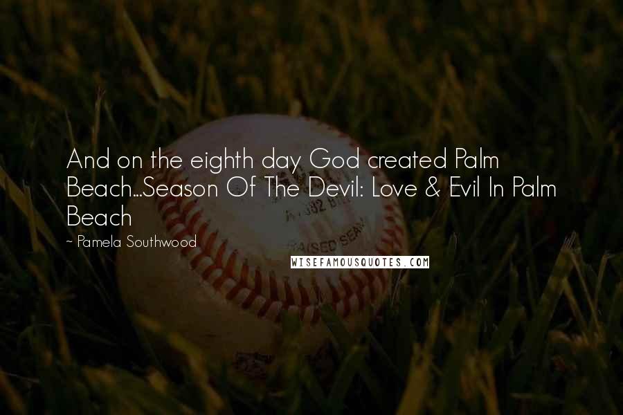 Pamela Southwood Quotes: And on the eighth day God created Palm Beach...Season Of The Devil: Love & Evil In Palm Beach