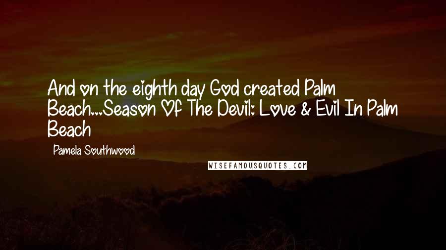 Pamela Southwood Quotes: And on the eighth day God created Palm Beach...Season Of The Devil: Love & Evil In Palm Beach