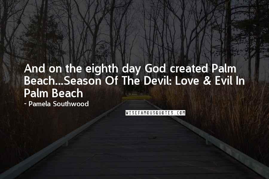 Pamela Southwood Quotes: And on the eighth day God created Palm Beach...Season Of The Devil: Love & Evil In Palm Beach