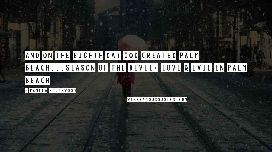 Pamela Southwood Quotes: And on the eighth day God created Palm Beach...Season Of The Devil: Love & Evil In Palm Beach