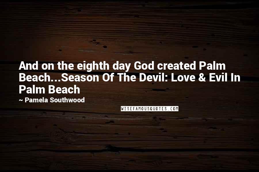 Pamela Southwood Quotes: And on the eighth day God created Palm Beach...Season Of The Devil: Love & Evil In Palm Beach