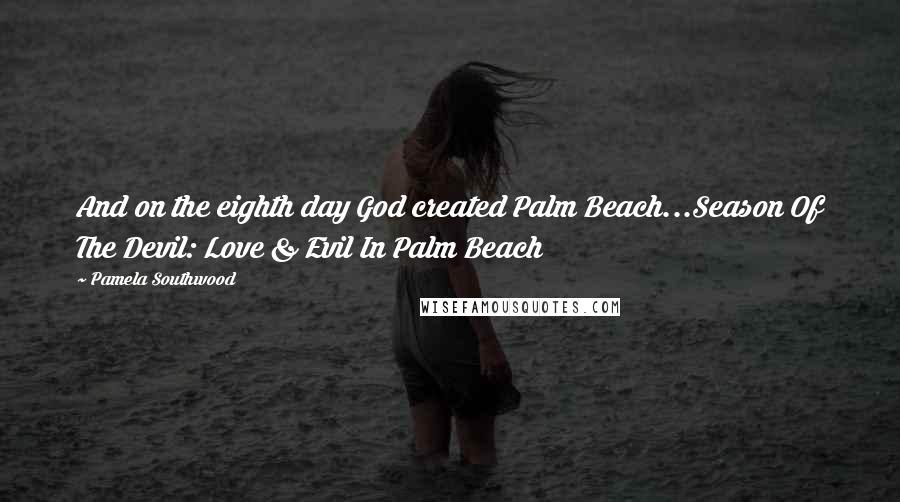 Pamela Southwood Quotes: And on the eighth day God created Palm Beach...Season Of The Devil: Love & Evil In Palm Beach