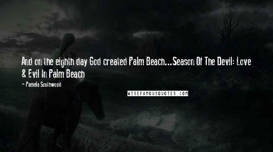 Pamela Southwood Quotes: And on the eighth day God created Palm Beach...Season Of The Devil: Love & Evil In Palm Beach