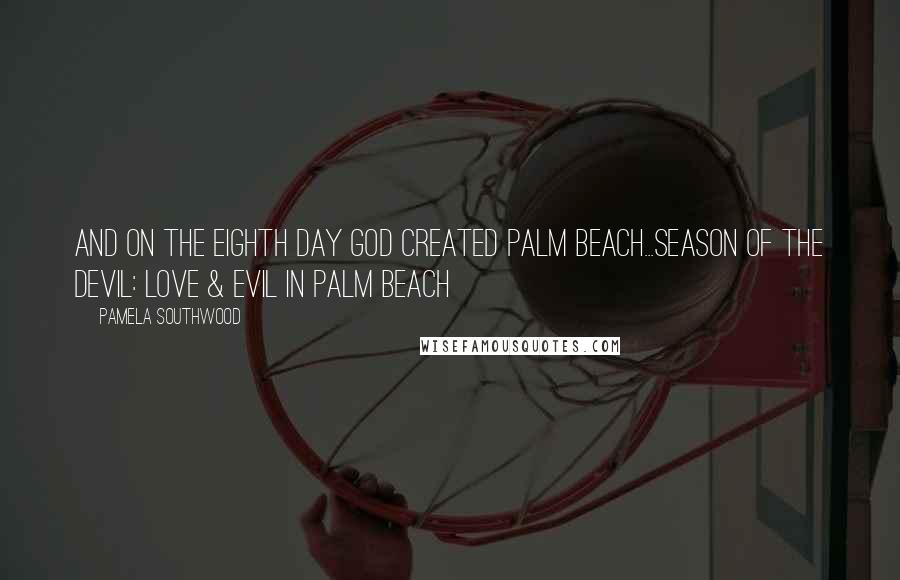 Pamela Southwood Quotes: And on the eighth day God created Palm Beach...Season Of The Devil: Love & Evil In Palm Beach